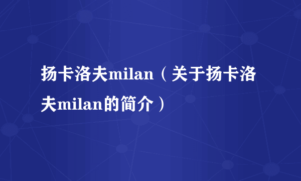 扬卡洛夫milan（关于扬卡洛夫milan的简介）