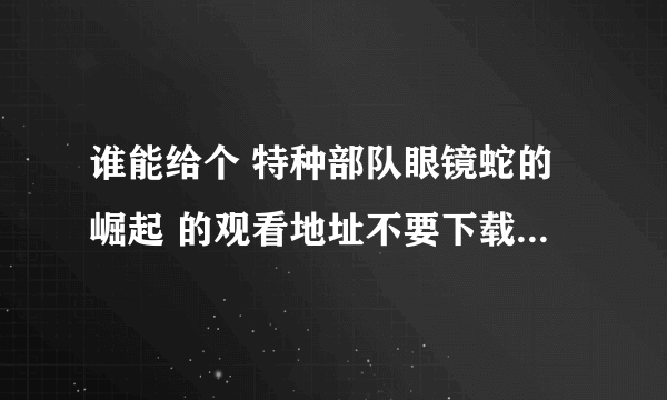 谁能给个 特种部队眼镜蛇的崛起 的观看地址不要下载安装什么百度影音才能看的。