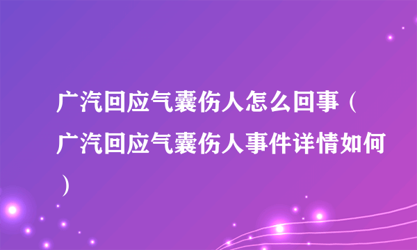 广汽回应气囊伤人怎么回事（广汽回应气囊伤人事件详情如何）