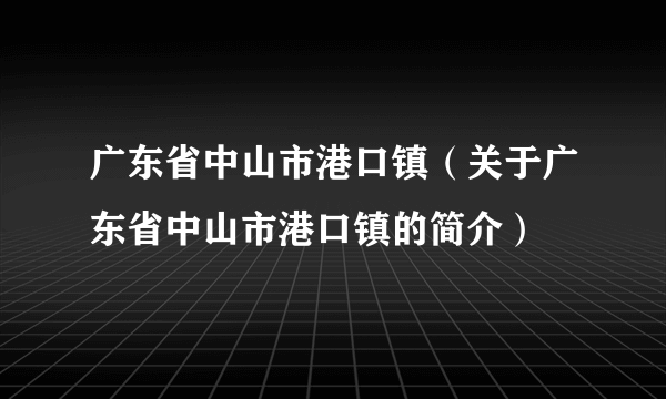 广东省中山市港口镇（关于广东省中山市港口镇的简介）