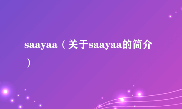 saayaa（关于saayaa的简介）