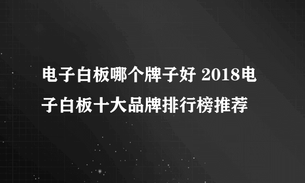 电子白板哪个牌子好 2018电子白板十大品牌排行榜推荐