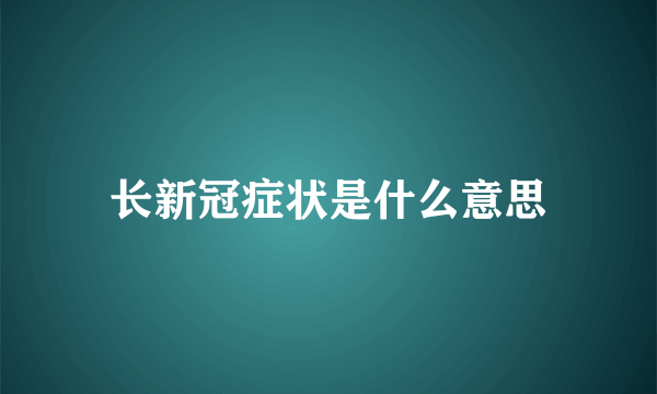 长新冠症状是什么意思