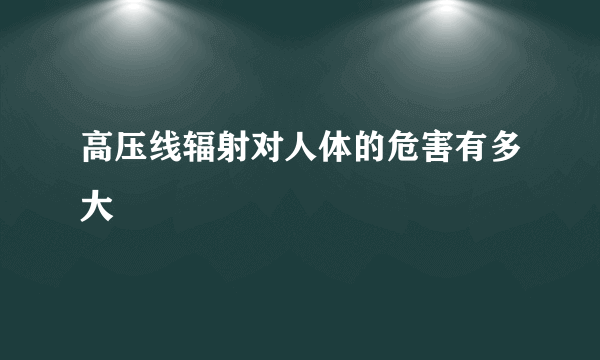 高压线辐射对人体的危害有多大