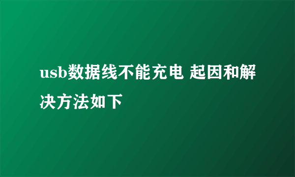 usb数据线不能充电 起因和解决方法如下