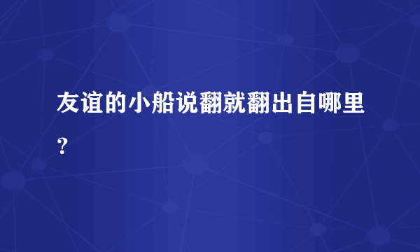 友谊的小船说翻就翻出自哪里？