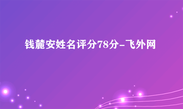 钱麓安姓名评分78分-飞外网