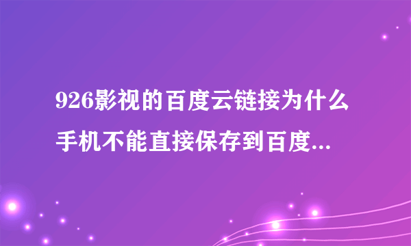 926影视的百度云链接为什么手机不能直接保存到百度网盘，点击保存没反