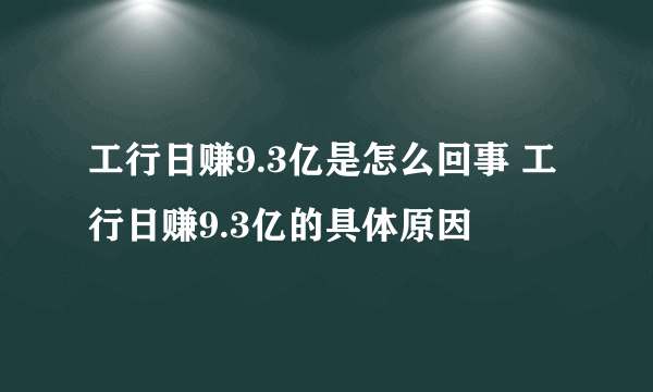 工行日赚9.3亿是怎么回事 工行日赚9.3亿的具体原因