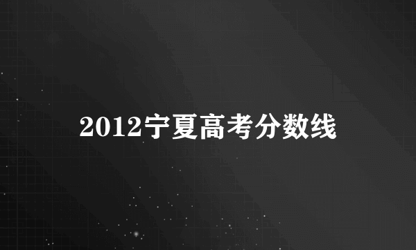 2012宁夏高考分数线