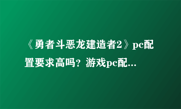 《勇者斗恶龙建造者2》pc配置要求高吗？游戏pc配置要求介绍