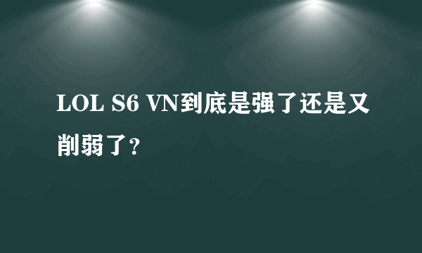 LOL S6 VN到底是强了还是又削弱了？