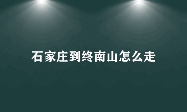 石家庄到终南山怎么走