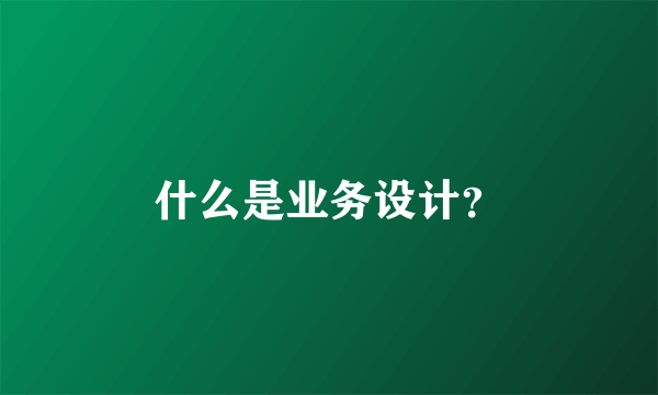 什么是业务设计？