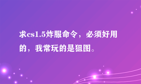 求cs1.5炸服命令，必须好用的，我常玩的是狙图。