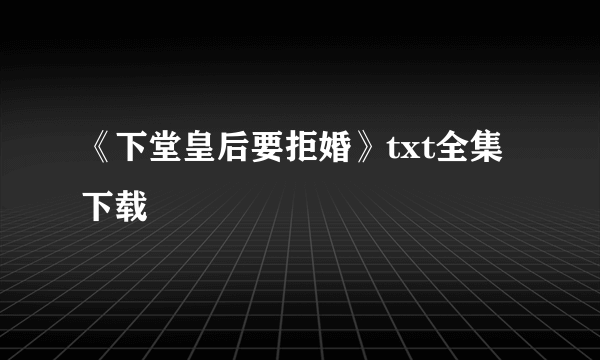 《下堂皇后要拒婚》txt全集下载