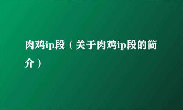 肉鸡ip段（关于肉鸡ip段的简介）