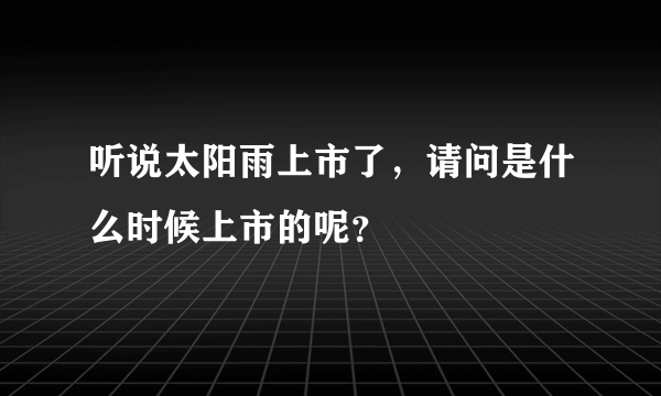 听说太阳雨上市了，请问是什么时候上市的呢？