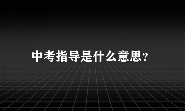 中考指导是什么意思？