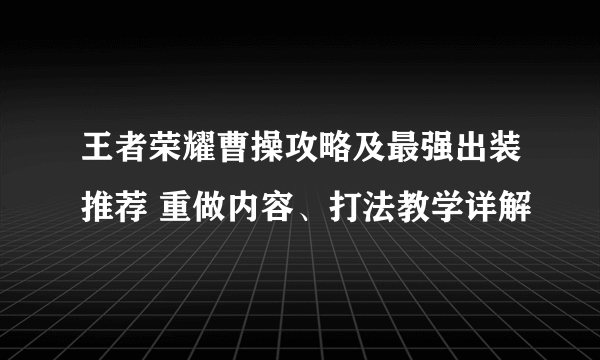 王者荣耀曹操攻略及最强出装推荐 重做内容、打法教学详解