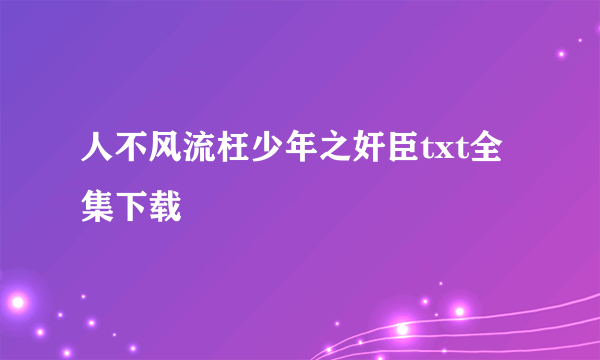 人不风流枉少年之奸臣txt全集下载