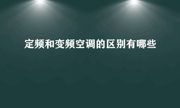 定频和变频空调的区别有哪些