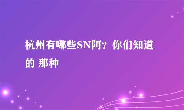 杭州有哪些SN阿？你们知道的 那种