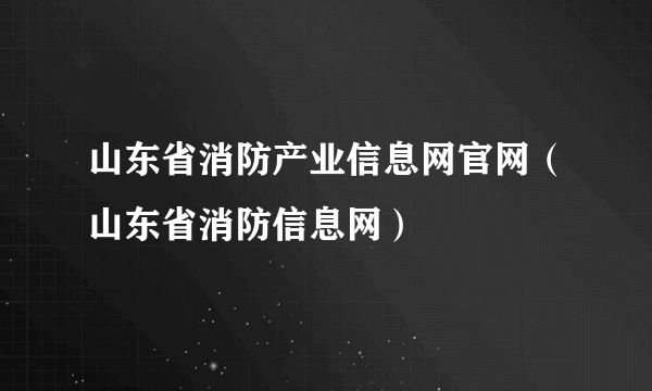 山东省消防产业信息网官网（山东省消防信息网）