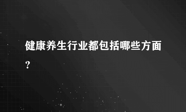 健康养生行业都包括哪些方面？