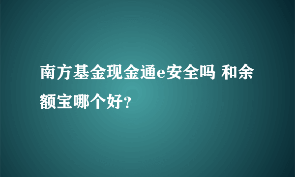 南方基金现金通e安全吗 和余额宝哪个好？