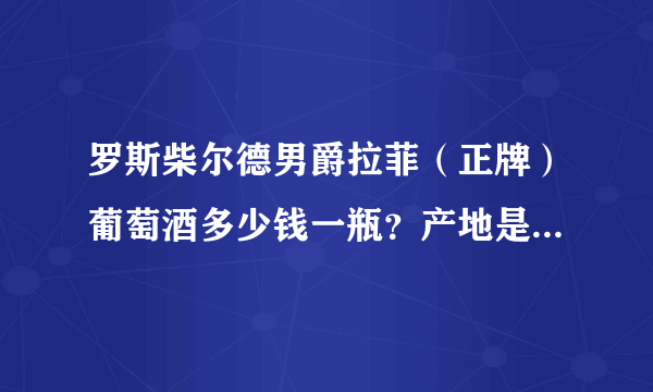 罗斯柴尔德男爵拉菲（正牌）葡萄酒多少钱一瓶？产地是波尔多，含量是750毫升，葡萄采集年份是2010年.