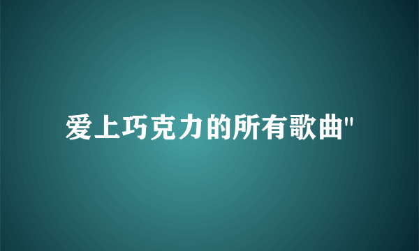 爱上巧克力的所有歌曲