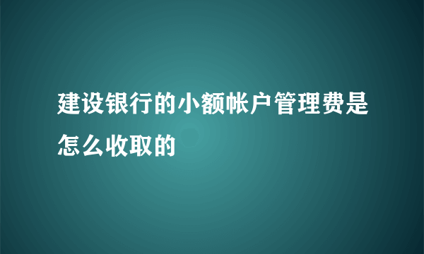 建设银行的小额帐户管理费是怎么收取的