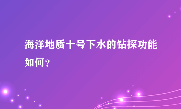 海洋地质十号下水的钻探功能如何？