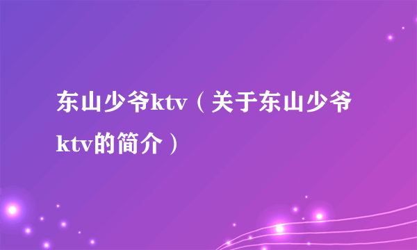 东山少爷ktv（关于东山少爷ktv的简介）