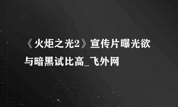 《火炬之光2》宣传片曝光欲与暗黑试比高_飞外网