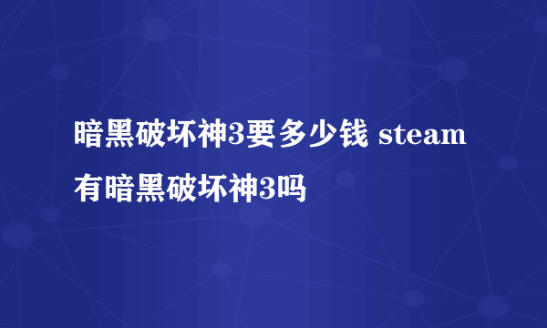 暗黑破坏神3要多少钱 steam有暗黑破坏神3吗