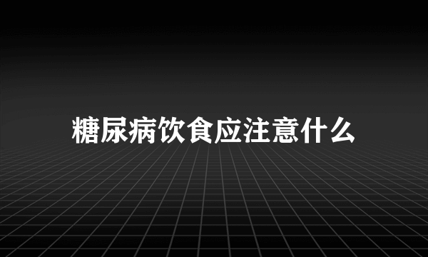 糖尿病饮食应注意什么