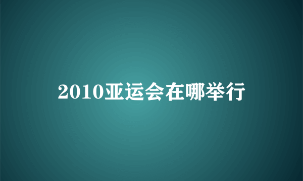 2010亚运会在哪举行