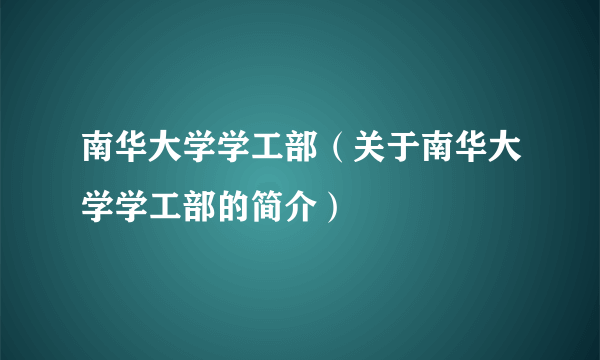 南华大学学工部（关于南华大学学工部的简介）