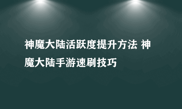 神魔大陆活跃度提升方法 神魔大陆手游速刷技巧