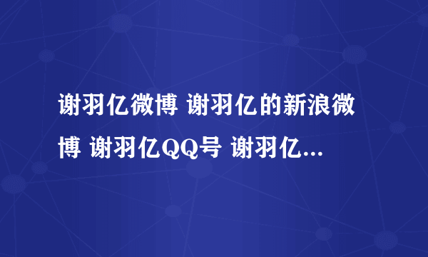 谢羽亿微博 谢羽亿的新浪微博 谢羽亿QQ号 谢羽亿资料==？