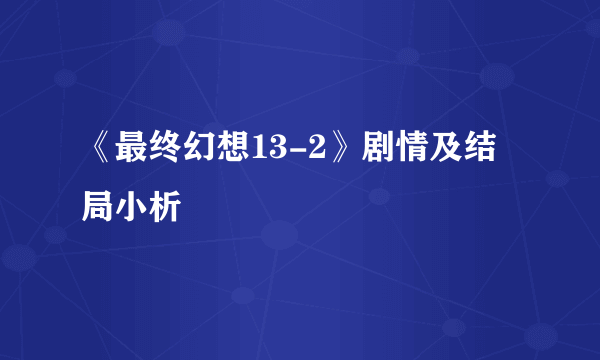 《最终幻想13-2》剧情及结局小析