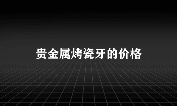 贵金属烤瓷牙的价格