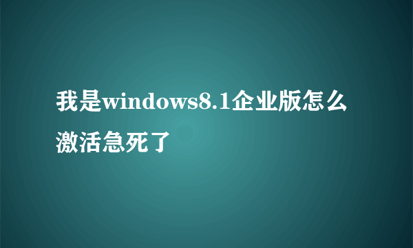 我是windows8.1企业版怎么激活急死了