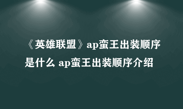 《英雄联盟》ap蛮王出装顺序是什么 ap蛮王出装顺序介绍