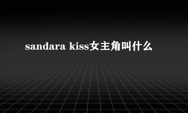 sandara kiss女主角叫什么