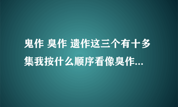 鬼作 臭作 遗作这三个有十多集我按什么顺序看像臭作kisaku 第一章 第一夜和liberty都按什么顺序看