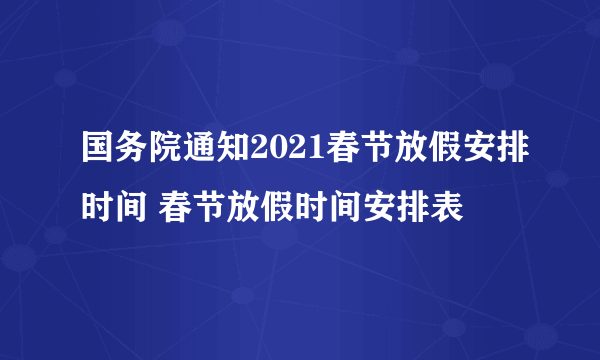 国务院通知2021春节放假安排时间 春节放假时间安排表