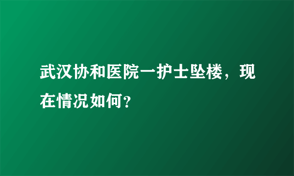 武汉协和医院一护士坠楼，现在情况如何？